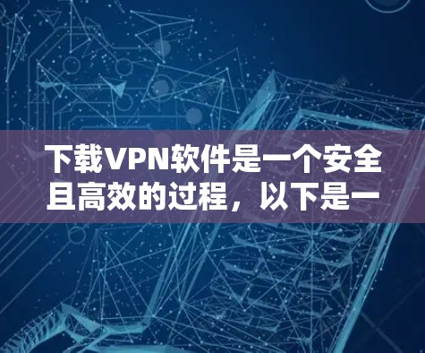 下载VPN软件是一个安全且高效的过程，以下是一步步的指南