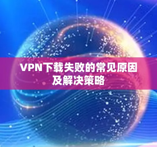 VPN下载失败的常见原因及解决策略