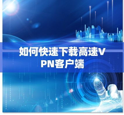 如何快速下载高速<strong>VPN客户端</strong>
