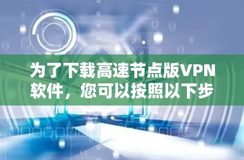 为了下载高速节点版VPN软件,您可以按照以下步骤进行操作