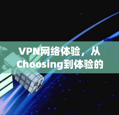 VPN网络体验，从Choosing到体验的全面解析