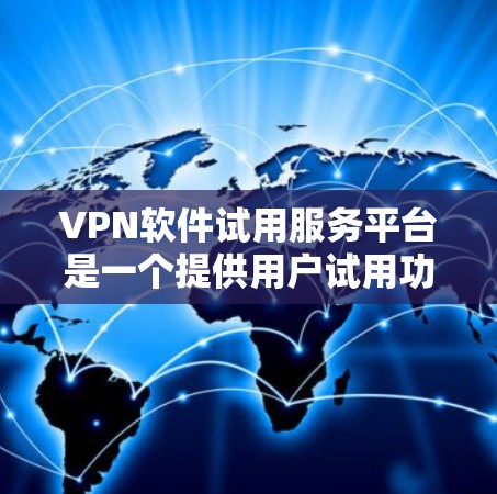 VPN软件试用服务平台是一个提供用户试用功能的网络服务，旨在让用户在安全的网络环境中体验和下载加密的VPN应用。以下是关于该服务的详细解释