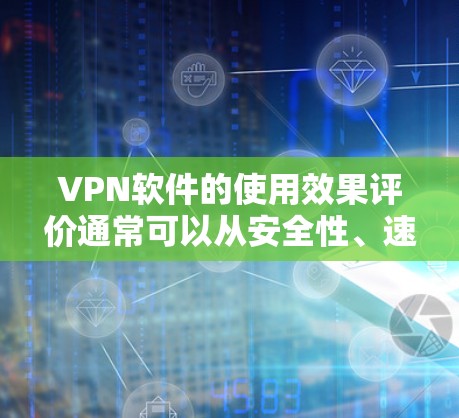 VPN软件的使用效果评价通常可以从安全性、速度、隐私保护、易用性、价格等方面进行综合评估。以下是一个较为全面的评价框架,供您参考