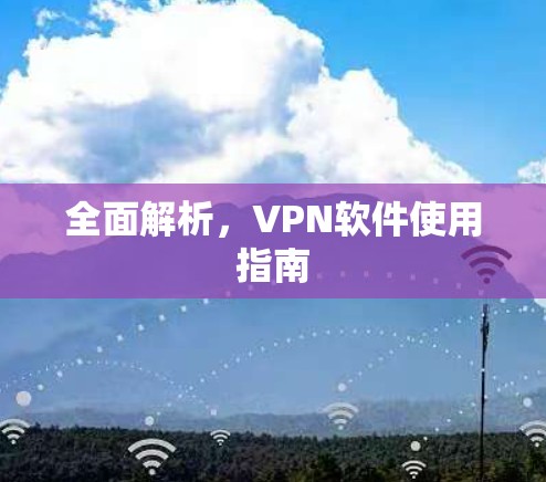 全面解析，VPN软件使用指南