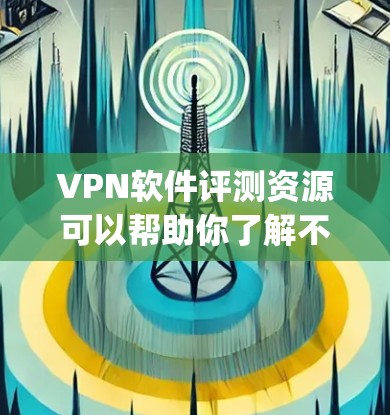 VPN软件评测资源可以帮助你了解不同VPN软件的优缺点,帮助你做出明智的选择。以下是一些 commonly used VPN software及其评测