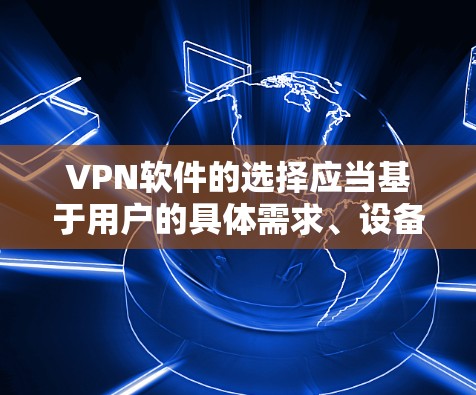 VPN软件的选择应当基于用户的具体需求、设备类型以及使用场景。以下是一些推荐的VPN软件及其特点，供您参考