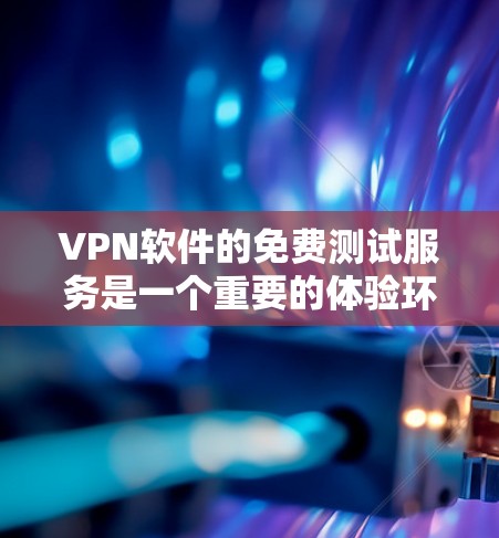 VPN软件的免费测试服务是一个重要的体验环节,以下是一些推荐的软件及其特点,帮助您全面了解和选择适合的VPN工具