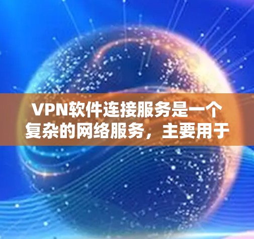 VPN软件连接服务是一个复杂的网络服务,主要用于在不直接连接互联网的情况下,安全地访问互联网内容。以下是对VPN软件连接服务的详细分析