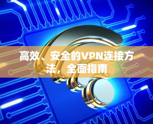 高效、安全的VPN连接方法,全面指南