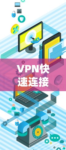 VPN快速连接工具是连接外部网络的快捷方式,帮助用户高效访问远程服务器。以下是一步步的指南,帮助你系统地学习和使用这些工具