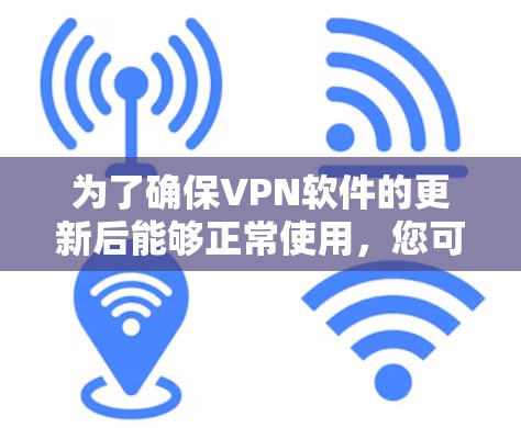 为了确保VPN软件的更新后能够正常使用,您可以按照以下步骤操作