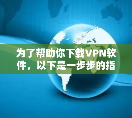 为了帮助你下载VPN软件,以下是一步步的指南