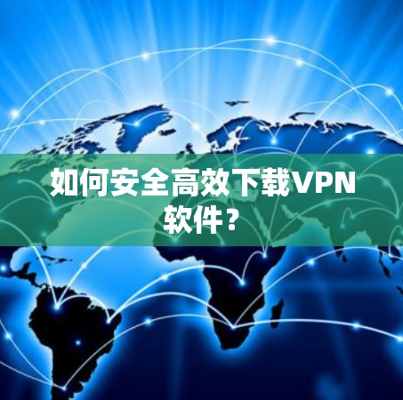 如何安全高效下载VPN软件？