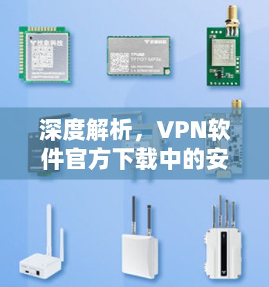 深度解析,VPN软件官方下载中的安全威胁与防护策略