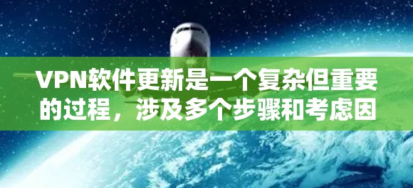 VPN软件更新是一个复杂但重要的过程,涉及多个步骤和考虑因素。以下是逐步的VPN软件更新方法