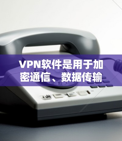VPN软件是用于加密通信、数据传输和安全分享的软件,帮助用户在不涉及个人设备的情况下进行远程访问。以下是几个常见的VPN软件及其使用方法