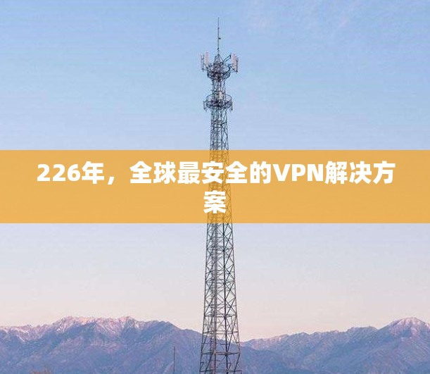 226年，全球最安全的VPN解决方案