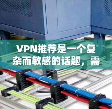 VPN推荐是一个复杂而敏感的话题,需要根据用户的实际需求、预算和偏好来选择。以下是一些综合考虑的安全、娱乐、推荐和价格的因素,帮助您更好地选择VPN