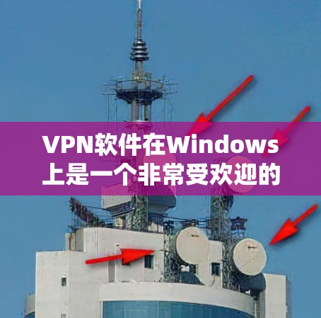 VPN软件在Windows上是一个非常受欢迎的选择,尤其是用户希望在个人电脑上设置VPN或使用多端设备时。以下是一些功能强大、用户友好的VPN软件推荐