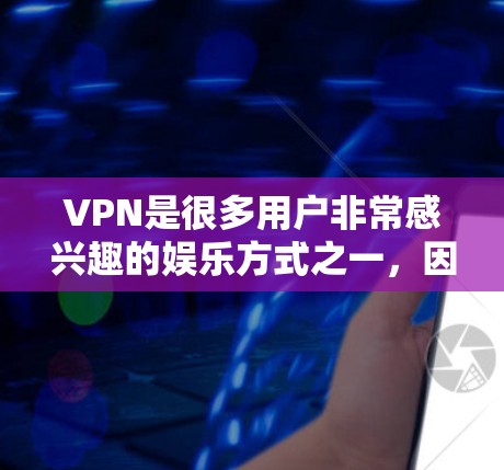 VPN是很多用户非常感兴趣的娱乐方式之一,因为它能够让人在无线上享受丰富多彩的内容。以下是几个受欢迎的VPN平台及其特色体验