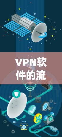 VPN软件的流行度和受欢迎程度因用户需求和使用习惯而异,以下是一些 commonly used VPN 程序和工具推荐