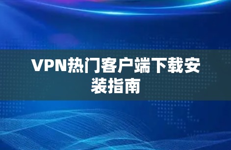 VPN热门客户端下载安装指南