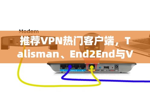 推荐VPN热门客户端，Talisman、End2End与VpnPro