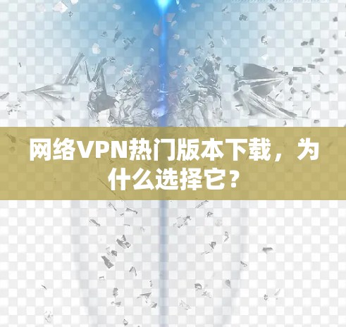 网络VPN热门版本下载,为什么选择它?
