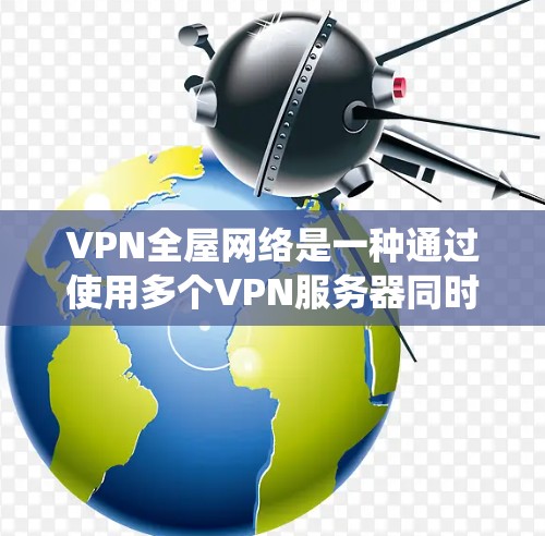 VPN全屋网络是一种通过使用多个VPN服务器同时连接多个设备的技术,可以在一个人屋内实现网络共享和数据传输。以下是一个系统化、清晰的步骤指南来实现VPN全屋网络