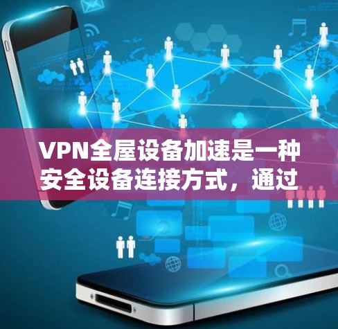 VPN全屋设备加速是一种安全设备连接方式,通过将所有设备连接到一个VPN服务器,从而减少设备间的干扰和信号问题。以下是详细的使用方法和注意事项