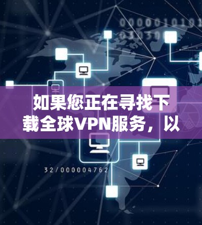 如果您正在寻找下载全球VPN服务,以下是一些常用的方法和建议