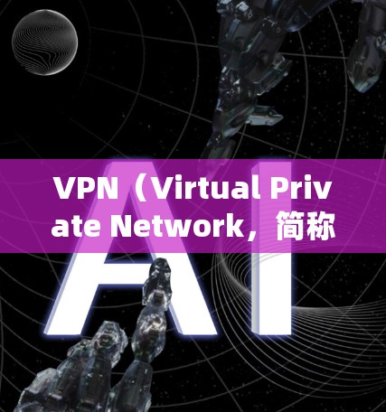 VPN(Virtual Private Network,简称VPN)是一种通过加密技术将用户连接到一个虚拟网络,以便访问外国网站。以下是关于VPN的简介