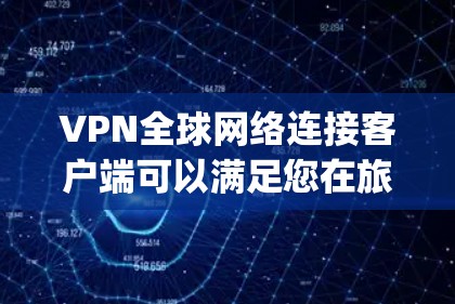 VPN全球网络连接客户端可以满足您在旅行、商务或需要访问国外网站时快速连接 anywhere的需求。以下是一个详细的步骤指南，帮助您安装并使用一个适合您的<strong>VPN客户端</strong>