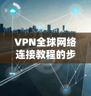 VPN全球网络连接教程的步骤如下