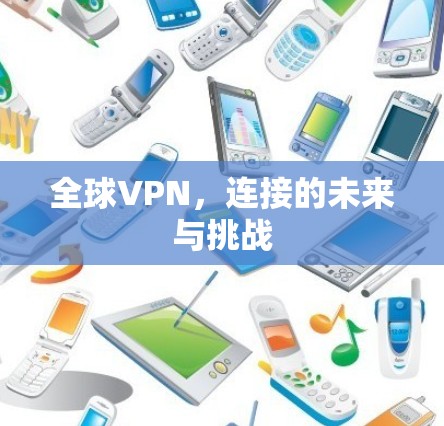 全球VPN,连接的未来与挑战