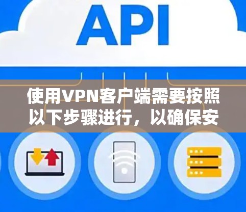 使用<strong>VPN客户端</strong>需要按照以下步骤进行，以确保安全和有效
