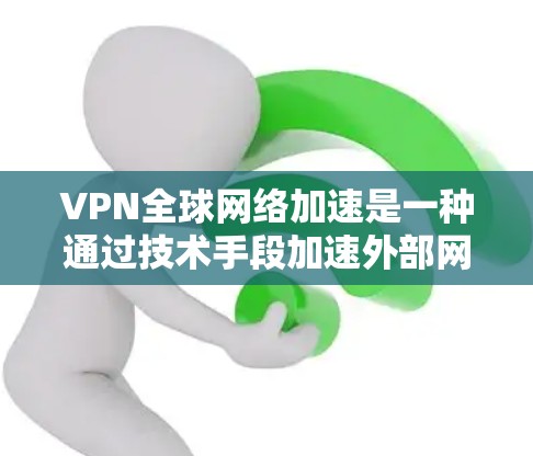 VPN全球网络加速是一种通过技术手段加速外部网络访问的工具,旨在帮助用户更快、更高效地访问外部资源。以下是对该问题的分步解答