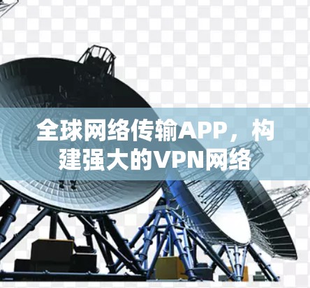 全球网络传输APP,构建强大的VPN网络