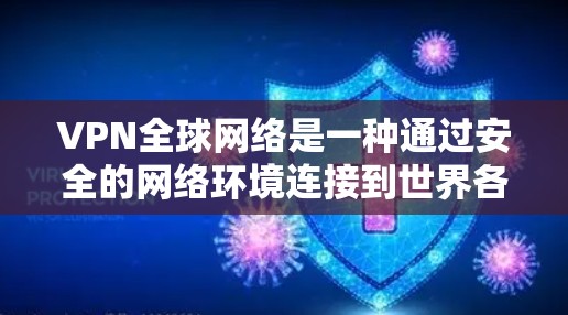 VPN全球网络是一种通过安全的网络环境连接到世界各地服务器的软件,广泛应用于用户访问国际信息或保持隐私的需求。以下是关于VPN全球网络的详细分析
