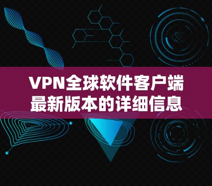 VPN全球软件客户端最新版本的详细信息可能因地区和平台而异,但通常会包含以下主要功能