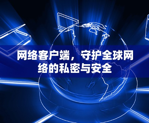 网络客户端，守护全球网络的私密与安全