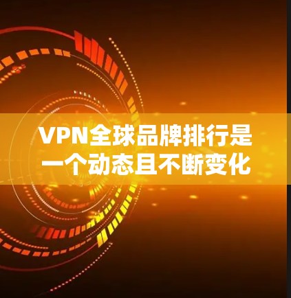 VPN全球品牌排行是一个动态且不断变化的领域,因为VPN服务的崛起和用户需求的多样化。如果你需要最新的VPN品牌排行数据,建议访问权威的VPN品牌排行榜网站,如