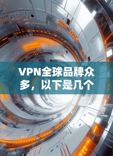 VPN全球品牌众多,以下是几个主要的VPN品牌和它们的特点