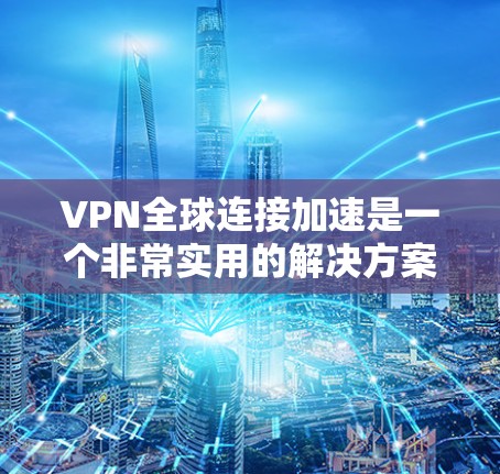 VPN全球连接加速是一个非常实用的解决方案,能够帮助您快速连接到世界各地的服务器。以下是一些关键因素和建议,帮助您更好地使用VPN加速服务