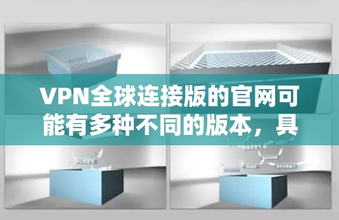 VPN全球连接版的官网可能有多种不同的版本,具体取决于您指的是哪个VPN服务。以下是一些常见的VPN服务的官网,您可以查看这些信息