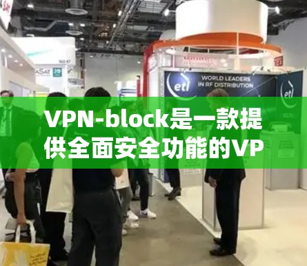 VPN-block是一款提供全面安全功能的VPN软件,适合需要高保护性的用户。以下是安装和使用指南