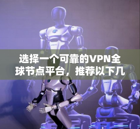 选择一个可靠的VPN全球节点平台,推荐以下几种,每种平台都有其独特的优势