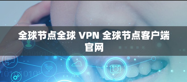 全球节点全球 VPN 全球节点客户端官网