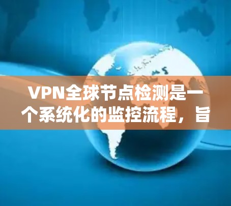 VPN全球节点检测是一个系统化的监控流程,旨在确保VPN设备的健康和安全,防止潜在的网络攻击和入侵。以下是对该流程的详细总结
