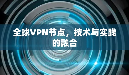 全球VPN节点,技术与实践的融合